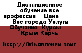 Дистанционное обучение все профессии  › Цена ­ 10 000 - Все города Услуги » Обучение. Курсы   . Крым,Керчь